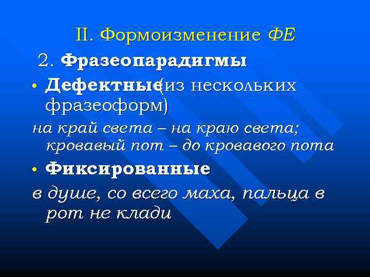 II. Формоизменение ФЕ 2. Фразеопарадигмы • Дефектные (из нескольких фразеоформ) на край света –