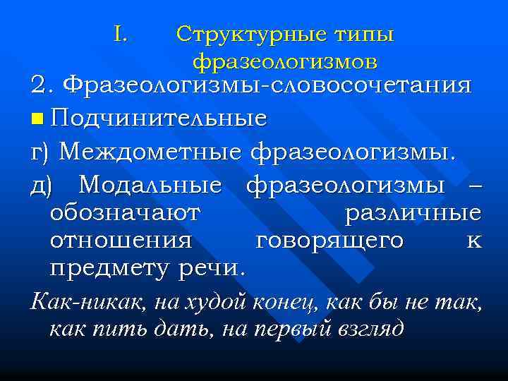 I. Структурные типы фразеологизмов 2. Фразеологизмы-словосочетания n Подчинительные г) Междометные фразеологизмы. д) Модальные фразеологизмы