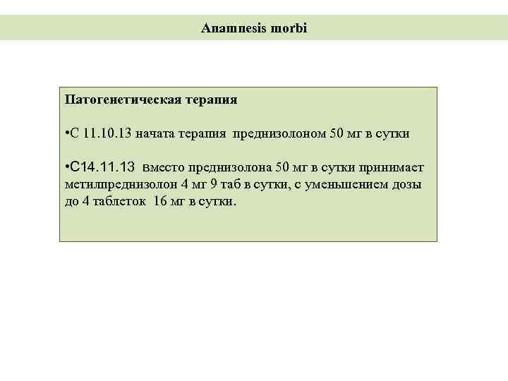 Anamnesis morbi Патогенетическая терапия • С 11. 10. 13 начата терапия преднизолоном 50 мг