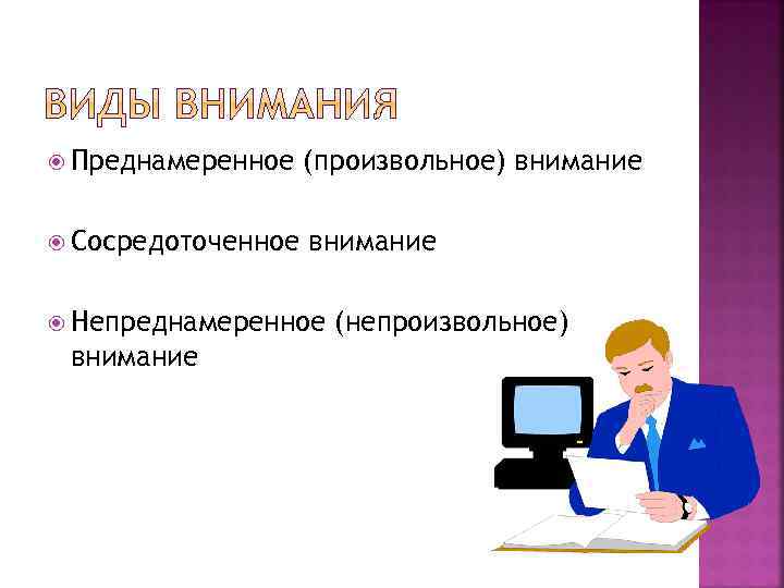  Преднамеренное (произвольное) внимание Сосредоточенное внимание Непреднамеренное внимание (непроизвольное) 