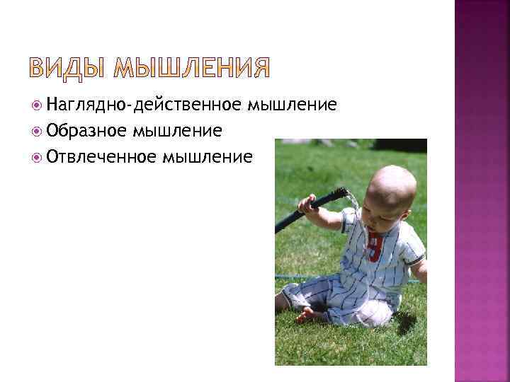  Наглядно-действенное Образное мышление Отвлеченное мышление 