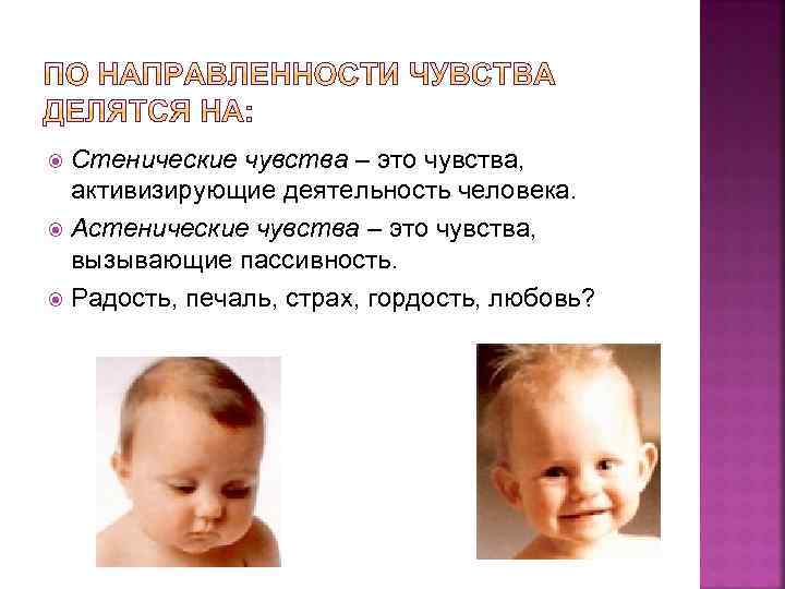 Стенические чувства – это чувства, активизирующие деятельность человека. Астенические чувства – это чувства, вызывающие