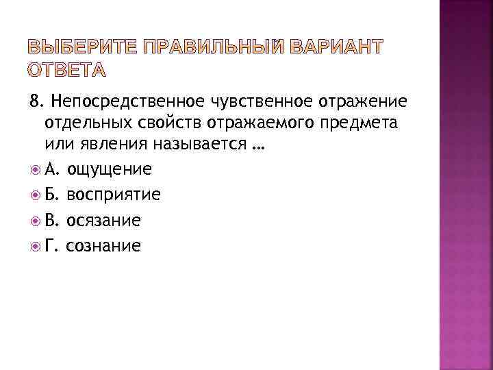 8. Непосредственное чувственное отражение отдельных свойств отражаемого предмета или явления называется … А. ощущение