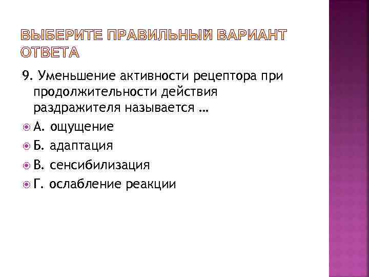 9. Уменьшение активности рецептора при продолжительности действия раздражителя называется … А. ощущение Б. адаптация