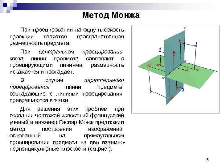 Метод Монжа При проецировании на одну плоскость проекции теряется пространственная размерность предмета. При центральном