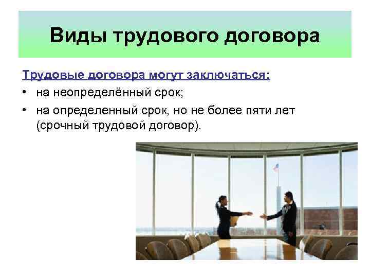 Виды трудового договора Трудовые договора могут заключаться: • на неопределённый срок; • на определенный