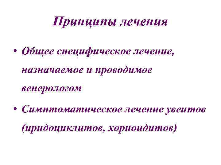 Принципы лечения • Общее специфическое лечение, назначаемое и проводимое венерологом • Симптоматическое лечение увеитов