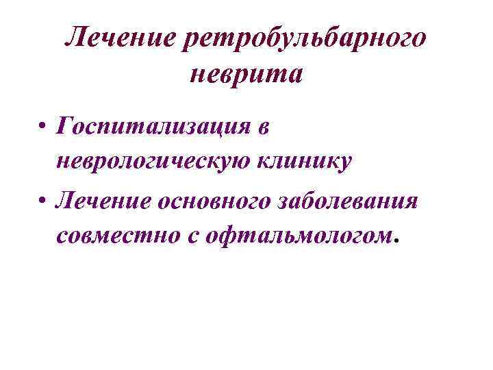 Лечение ретробульбарного неврита • Госпитализация в неврологическую клинику • Лечение основного заболевания совместно с