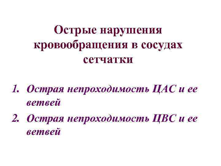 Острые нарушения кровообращения в сосудах сетчатки 1. Острая непроходимость ЦАС и ее ветвей 2.