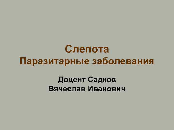 Слепота Паразитарные заболевания Доцент Садков Вячеслав Иванович 