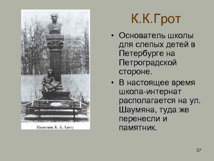 К. К. Грот • Основатель школы для слепых детей в Петербурге на Петроградской стороне.
