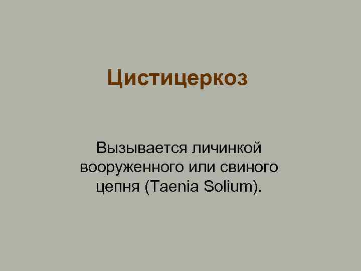 Цистицеркоз Вызывается личинкой вооруженного или свиного цепня (Taenia Solium). 