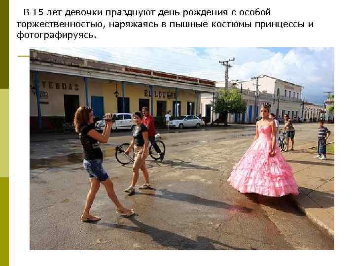  В 15 лет девочки празднуют день рождения с особой торжественностью, наряжаясь в пышные