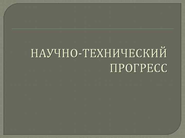 НАУЧНО-ТЕХНИЧЕСКИЙ ПРОГРЕСС 