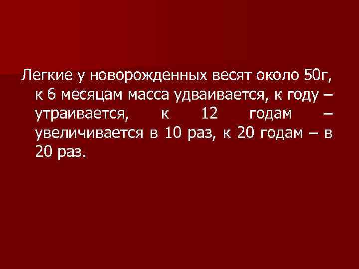 Легкие у новорожденных весят около 50 г, к 6 месяцам масса удваивается, к году