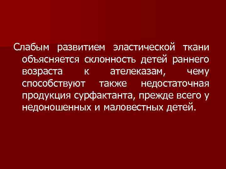 Слабым развитием эластической ткани объясняется склонность детей раннего возраста к ателеказам, чему способствуют также