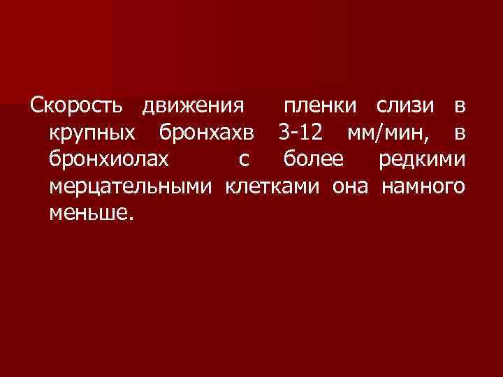 Скорость движения пленки слизи в крупных бронхахв 3 -12 мм/мин, в бронхиолах с более