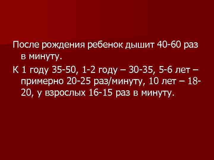После рождения ребенок дышит 40 -60 раз в минуту. К 1 году 35 -50,