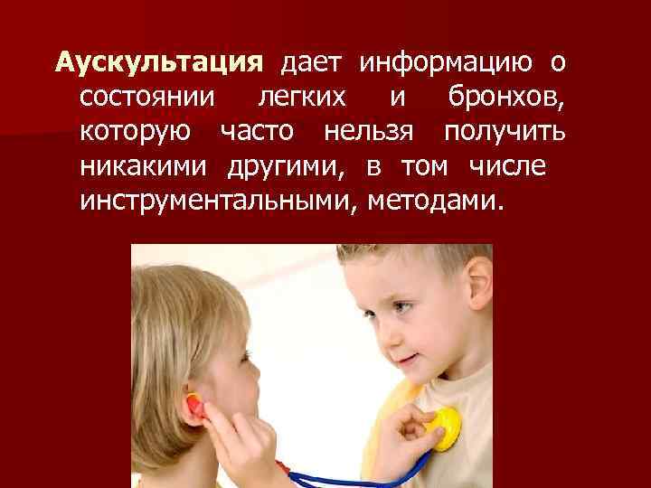 Аускультация дает информацию о состоянии легких и бронхов, которую часто нельзя получить никакими другими,