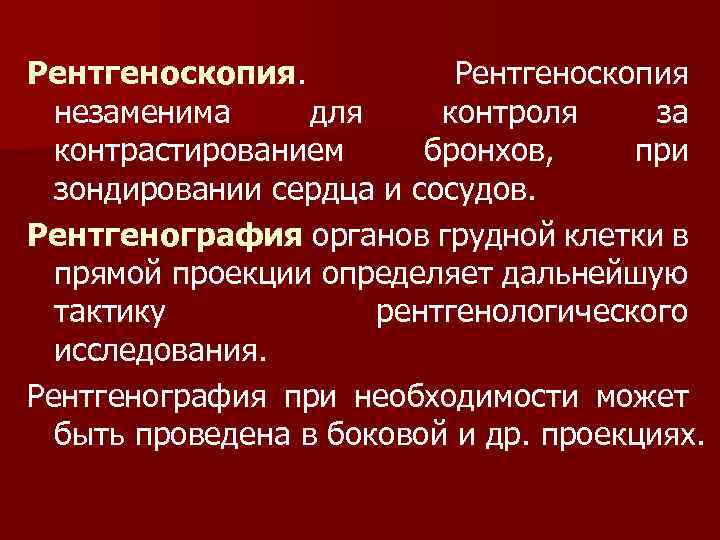 Рентгеноскопия незаменима для контроля за контрастированием бронхов, при зондировании сердца и сосудов. Рентгенография органов