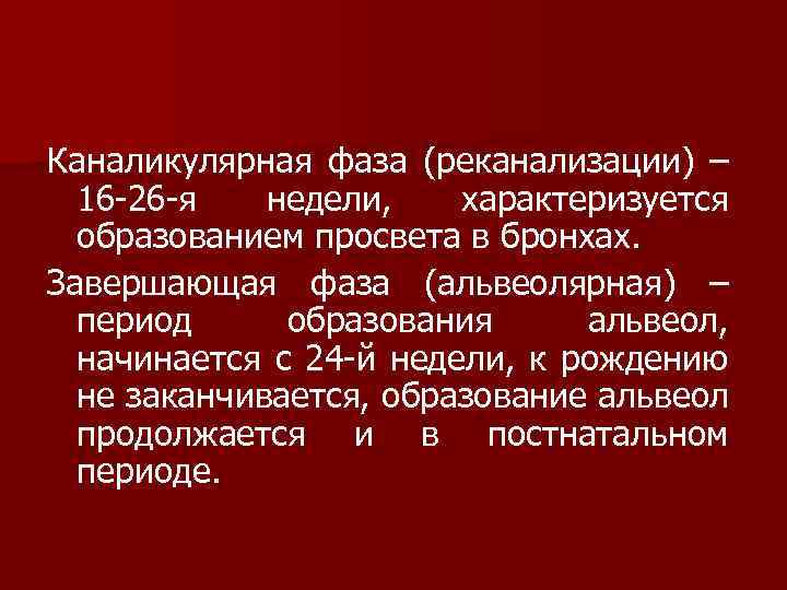 Каналикулярная фаза (реканализации) – 16 -26 -я недели, характеризуется образованием просвета в бронхах. Завершающая