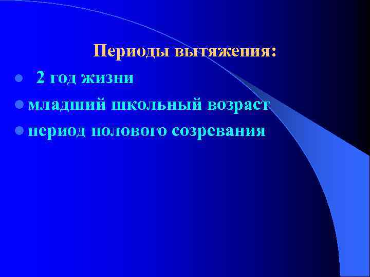  Периоды вытяжения: l 2 год жизни l младший школьный возраст l период полового