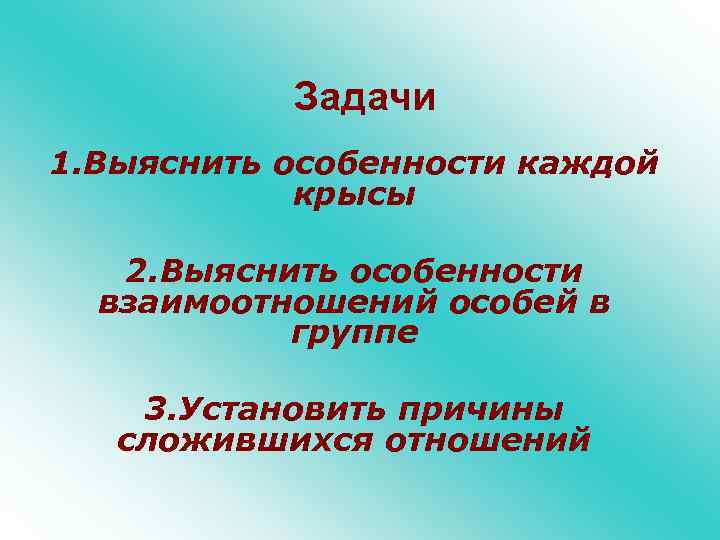 Задачи 1. Выяснить особенности каждой крысы 2. Выяснить особенности взаимоотношений особей в группе 3.