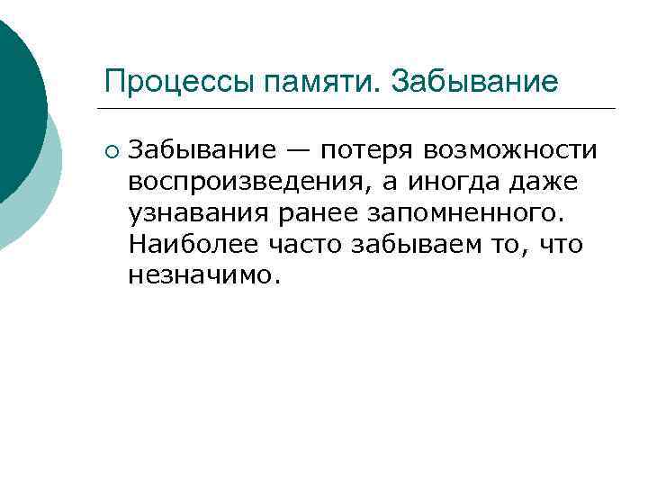 Процессы памяти. Забывание ¡ Забывание — потеря возможности воспроизведения, а иногда даже узнавания ранее