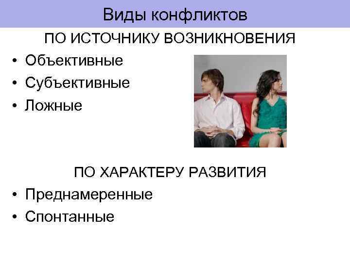 Виды конфликтов ПО ИСТОЧНИКУ ВОЗНИКНОВЕНИЯ • Объективные • Субъективные • Ложные ПО ХАРАКТЕРУ РАЗВИТИЯ