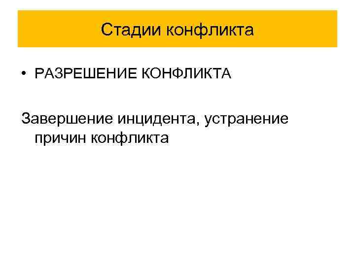 Стадии конфликта • РАЗРЕШЕНИЕ КОНФЛИКТА Завершение инцидента, устранение причин конфликта 