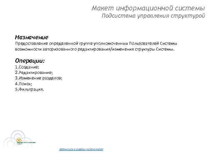 Макет информационной системы Подсистема управления структурой Назначение Предоставление определенной группе уполномоченных Пользователей Системы возможности