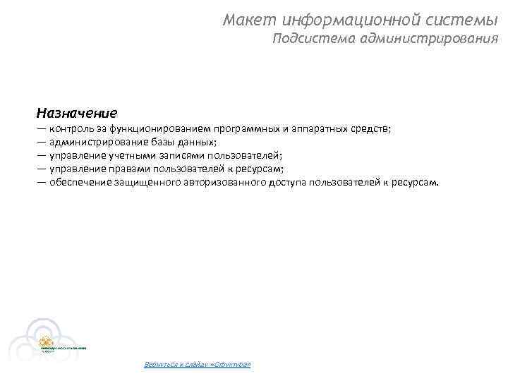 Макет информационной системы Подсистема администрирования Назначение — контроль за функционированием программных и аппаратных средств;