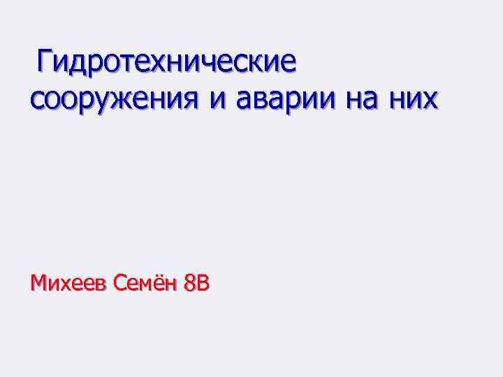 Гидротехнические сооружения и аварии на них Михеев Семён 8 В 