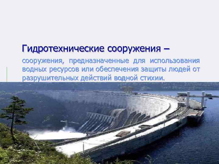 Гидротехнические сооружения – сооружения, предназначенные для использования водных ресурсов или обеспечения защиты людей от