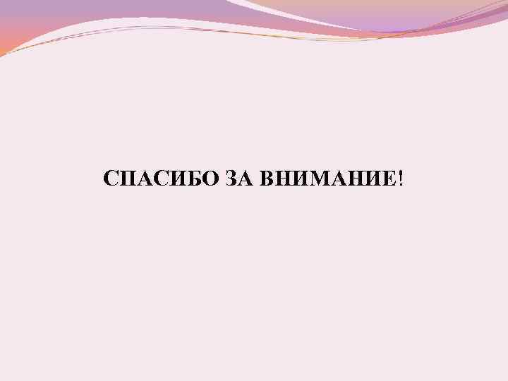 СПАСИБО ЗА ВНИМАНИЕ! 