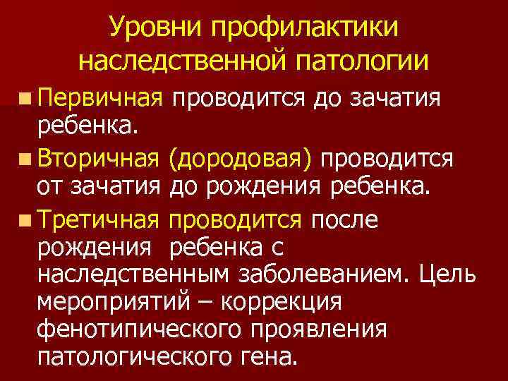 Уровни профилактики наследственной патологии n Первичная проводится до зачатия ребенка. n Вторичная (дородовая) проводится