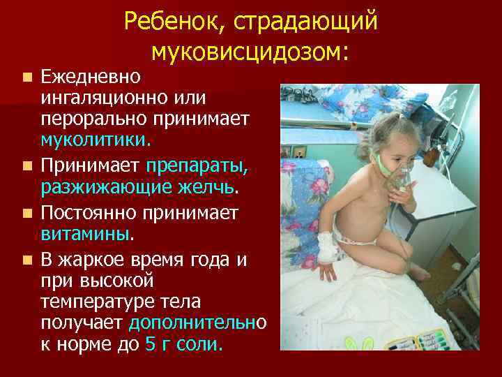 Ребенок, страдающий муковисцидозом: Ежедневно ингаляционно или перорально принимает муколитики. n Принимает препараты, разжижающие желчь.