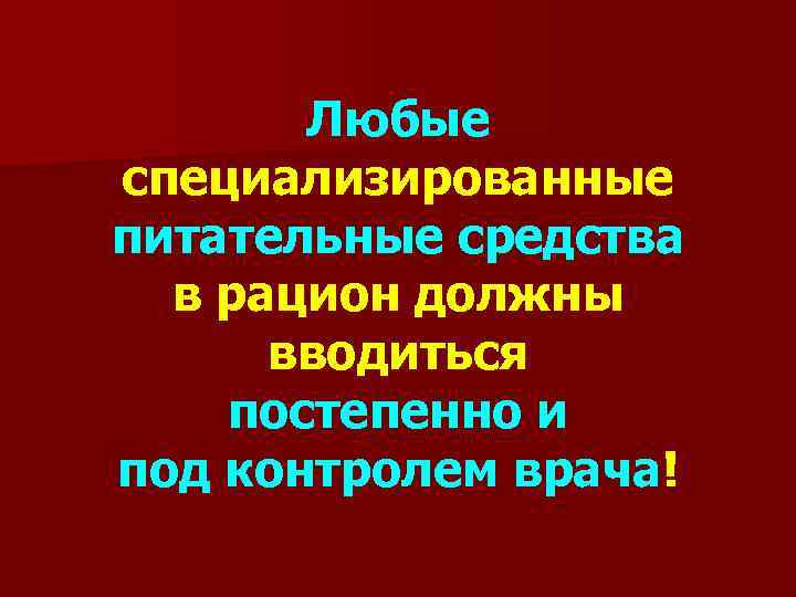 Любые специализированные питательные средства в рацион должны вводиться постепенно и под контролем врача! 