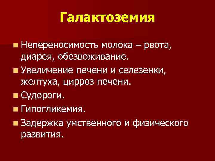 Галактоземия n Непереносимость молока – рвота, диарея, обезвоживание. n Увеличение печени и селезенки, желтуха,