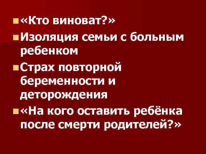 n «Кто виноват? » n Изоляция семьи с больным ребенком n Страх повторной беременности