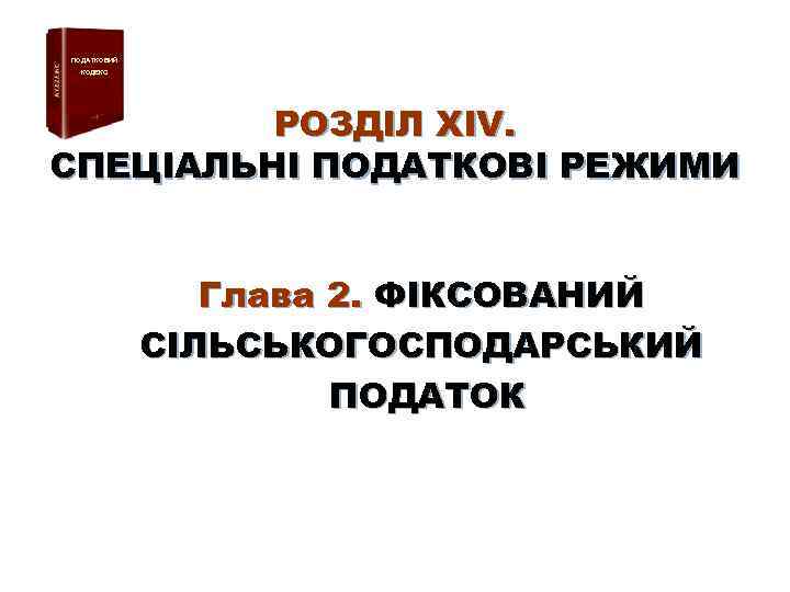 ПОДАТКОВИЙ КОДЕКС РОЗДІЛ ХІV. СПЕЦІАЛЬНІ ПОДАТКОВІ РЕЖИМИ Глава 2. ФІКСОВАНИЙ CІЛЬСЬКОГОСПОДАРСЬКИЙ ПОДАТОК 