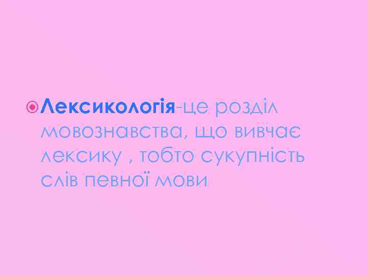  Лексикологія-це розділ мовознавства, що вивчає лексику , тобто сукупність слів певної мови 