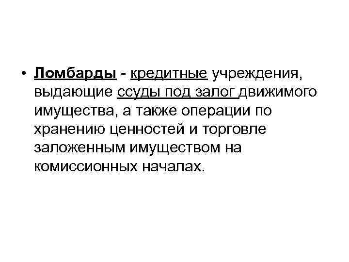  • Ломбарды - кредитные учреждения, выдающие ссуды под залог движимого имущества, а также
