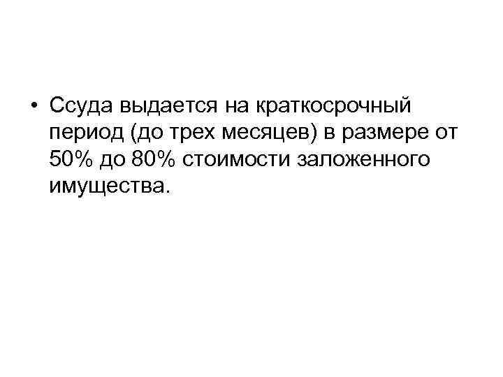  • Ссуда выдается на краткосрочный период (до трех месяцев) в размере от 50%
