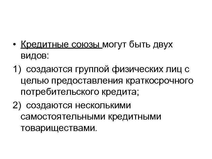  • Кредитные союзы могут быть двух видов: 1) создаются группой физических лиц с