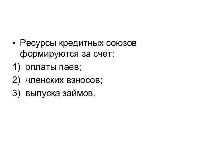  • Ресурсы кредитных союзов формируются за счет: 1) оплаты паев; 2) членских взносов;