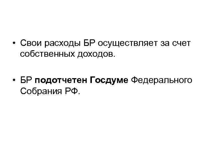  • Свои расходы БР осуществляет за счет собственных доходов. • БР подотчетен Госдуме