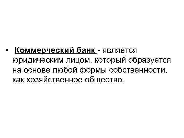  • Коммерческий банк является юридическим лицом, который образуется на основе любой формы собственности,