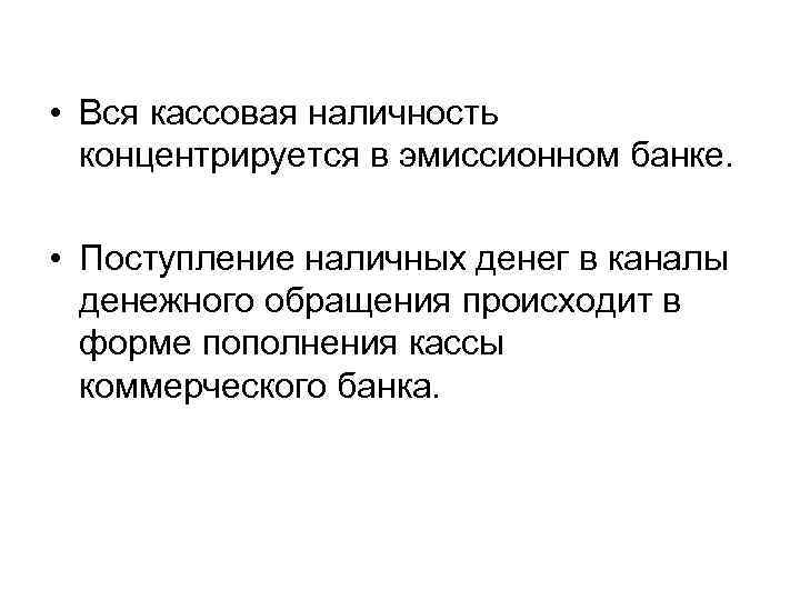  • Вся кассовая наличность концентрируется в эмиссионном банке. • Поступление наличных денег в