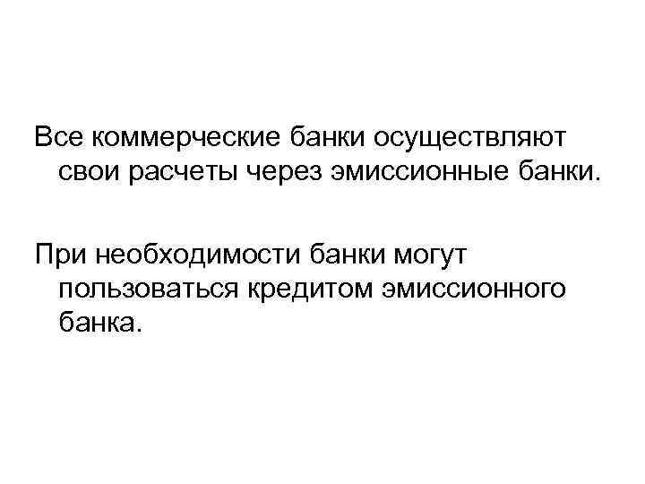  Все коммерческие банки осуществляют свои расчеты через эмиссионные банки. При необходимости банки могут